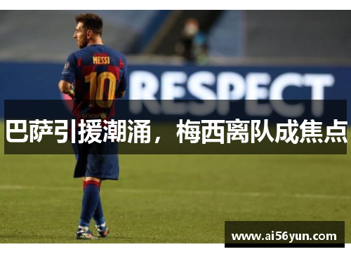 巴萨引援潮涌,梅西离队成焦点